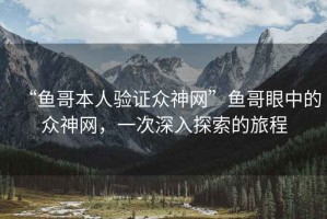 “魚哥本人驗證眾神網(wǎng)”魚哥眼中的眾神網(wǎng)，一次深入探索的旅程