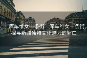 “庫車維女一條街”庫車維女一條街，探尋新疆獨特文化魅力的窗口