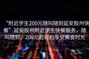 “附近學生200元隨叫隨到延安膠州快餐”延安膠州附近學生快餐服務，隨叫隨到，200元起輕松享受美食時光