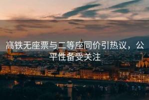 高鐵無座票與二等座同價引熱議，公平性備受關(guān)注
