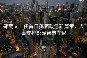 鄭麗文上任首日揮灑政務新篇章，人事安排彰顯智慧布局