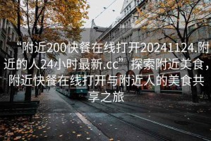 “附近200快餐在線打開20241124.附近的人24小時最新.cc”探索附近美食，附近快餐在線打開與附近人的美食共享之旅
