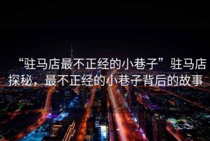 “駐馬店最不正經(jīng)的小巷子”駐馬店探秘，最不正經(jīng)的小巷子背后的故事