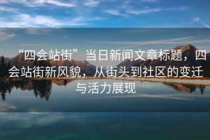 “四會站街”當日新聞文章標題，四會站街新風貌，從街頭到社區的變遷與活力展現