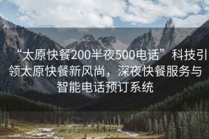 “太原快餐200半夜500電話”科技引領太原快餐新風尚，深夜快餐服務與智能電話預訂系統