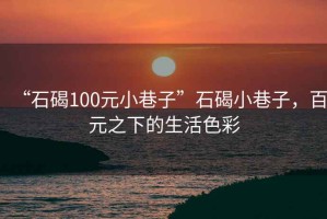 “石碣100元小巷子”石碣小巷子，百元之下的生活色彩