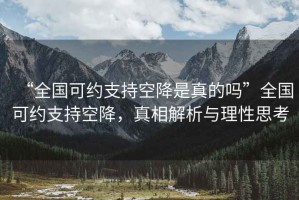 “全國可約支持空降是真的嗎”全國可約支持空降，真相解析與理性思考