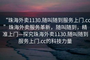 “珠海外賣1130.隨叫隨到服務上門.cc”珠海外賣服務革新，隨叫隨到，精準上門—探究珠海外賣1130.隨叫隨到服務上門.cc的科技力量
