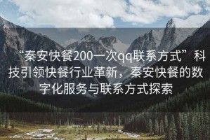 “秦安快餐200一次qq聯系方式”科技引領快餐行業革新，秦安快餐的數字化服務與聯系方式探索