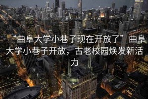 “曲阜大學小巷子現在開放了”曲阜大學小巷子開放，古老校園煥發新活力