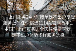 “上門服務24小時接單足不出戶享受服務上門任你挑選1114A.官網備用1.中國”上門服務，全天候便捷享受，足不出戶體驗多樣服務選擇