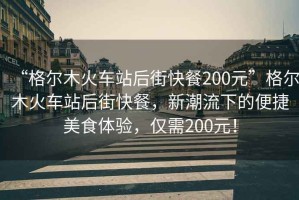 “格爾木火車站后街快餐200元”格爾木火車站后街快餐，新潮流下的便捷美食體驗(yàn)，僅需200元！