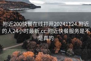 附近200快餐在線打開20241124.附近的人24小時最新.cc:附近快餐服務(wù)是不是真的