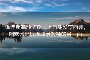 澤連斯基頒獎儀式上自嘲沒穿西裝，幽默風趣展現政治領袖的另一面