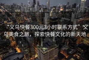 “義烏快餐300元3小時(shí)聯(lián)系方式”義烏美食之旅，探索快餐文化的新天地