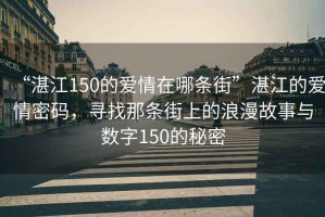 “湛江150的愛情在哪條街”湛江的愛情密碼，尋找那條街上的浪漫故事與數字150的秘密