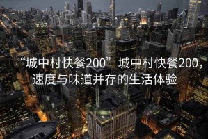 “城中村快餐200”城中村快餐200，速度與味道并存的生活體驗