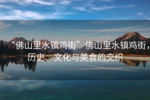 “佛山里水鎮(zhèn)雞街”佛山里水鎮(zhèn)雞街，歷史、文化與美食的交織