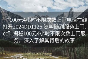 “100元4小時不限次數上門電話在線打開2024DD1126.隨叫隨到服務上門.cc”揭秘100元4小時不限次數上門服務，深入了解其背后的故事
