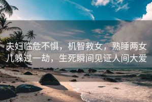 夫婦臨危不懼，機智救女，熟睡兩女兒躲過一劫，生死瞬間見證人間大愛