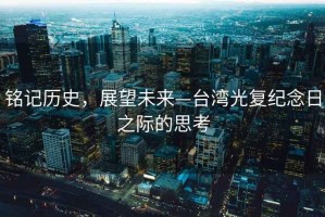 銘記歷史，展望未來—臺灣光復紀念日之際的思考