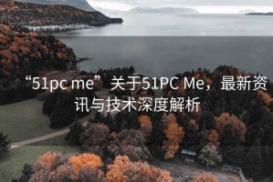 “51pc me”關(guān)于51PC Me，最新資訊與技術(shù)深度解析
