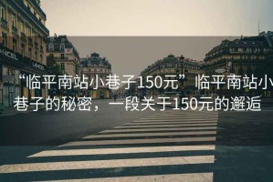 “臨平南站小巷子150元”臨平南站小巷子的秘密，一段關于150元的邂逅