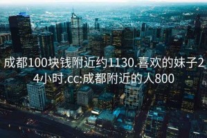 成都100塊錢附近約1130.喜歡的妹子24小時(shí).cc:成都附近的人800