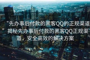 “先辦事后付款的黑客QQ的正規(guī)渠道”揭秘先辦事后付款的黑客QQ正規(guī)渠道，安全高效的解決方案