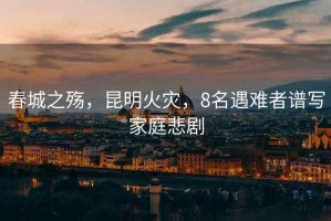 春城之殤，昆明火災，8名遇難者譜寫家庭悲劇