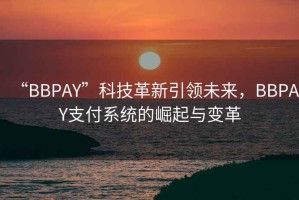 “BBPAY”科技革新引領未來，BBPAY支付系統的崛起與變革