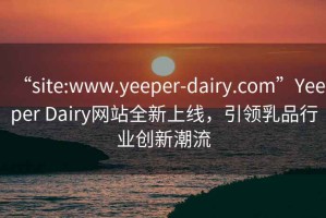 “site:www.yeeper-dairy.com”Yeeper Dairy網站全新上線，引領乳品行業創新潮流