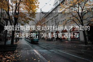 美國(guó)近期政策變動(dòng)對(duì)科研人才流動(dòng)的深遠(yuǎn)影響，沖擊與機(jī)遇并存