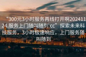 “300元3小時服務再線打開啊20241124.服務上門隨叫隨到.cc”探索未來科技服務，3小時極速響應，上門服務隨叫隨到