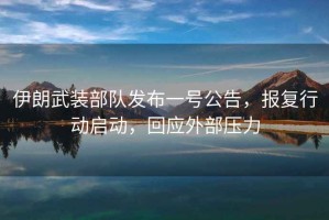 伊朗武裝部隊發布一號公告，報復行動啟動，回應外部壓力