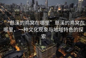 “慈溪的雞窩在哪里”慈溪的雞窩在哪里，一種文化現象與地域特色的探索