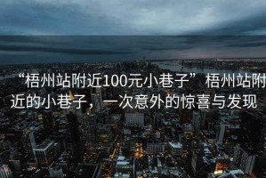“梧州站附近100元小巷子”梧州站附近的小巷子，一次意外的驚喜與發(fā)現(xiàn)