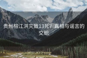 貴州榕江洪災致13死？真相與謠言的交織