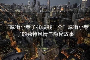“厚街小巷子40塊錢一個”厚街小巷子的獨特風情與隱秘故事