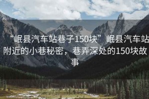 “岷縣汽車站巷子150塊”岷縣汽車站附近的小巷秘密，巷弄深處的150塊故事