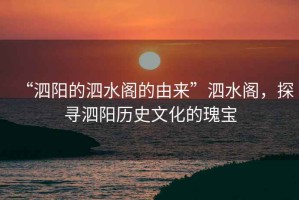 “泗陽的泗水閣的由來”泗水閣，探尋泗陽歷史文化的瑰寶
