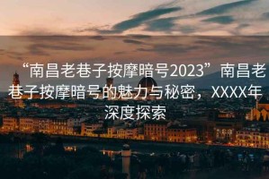 “南昌老巷子按摩暗號2023”南昌老巷子按摩暗號的魅力與秘密，XXXX年深度探索