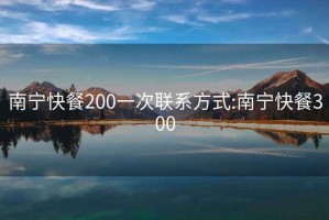 南寧快餐200一次聯系方式:南寧快餐300