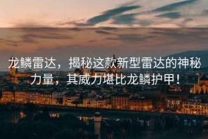 龍鱗雷達，揭秘這款新型雷達的神秘力量，其威力堪比龍鱗護甲！