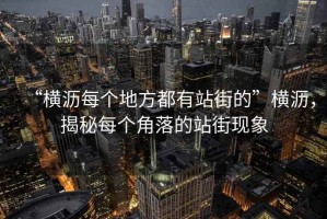 “橫瀝每個地方都有站街的”橫瀝，揭秘每個角落的站街現象