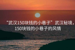 “武漢150塊錢的小巷子”武漢秘境，150塊錢的小巷子的風情