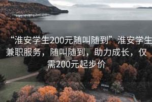“淮安學生200元隨叫隨到”淮安學生兼職服務，隨叫隨到，助力成長，僅需200元起步價