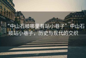 “中山石岐哪里有站小巷子”中山石岐站小巷子，歷史與現代的交織