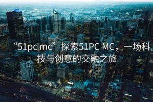 “51pc mc”探索51PC MC，一場科技與創意的交融之旅