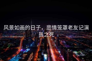 風景如畫的日子，悲情籠罩老友記演員之死